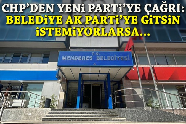 CHP'den Yeni Parti'ye 'Menderes' çağrısı: Belediye AK Parti’ye gitsin istemiyorlarsa...