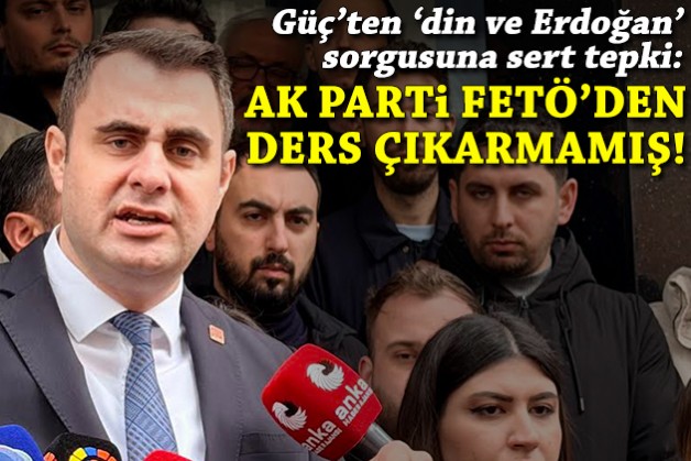 CHP'li Güç'ten 'din ve Erdoğan' sorgusuna tepki: AK Parti FETÖ'den ders çıkarmamış!