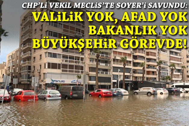 CHP'li vekil Soyer'i savundu: AFAD yok, Valilik yok, Bakanlık yok Büyükşehir görev başında!
