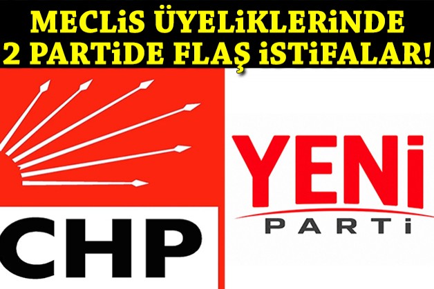 CHP ve YENİ Parti'de meclis üyeliklerinde dikkat çeken istifalar
