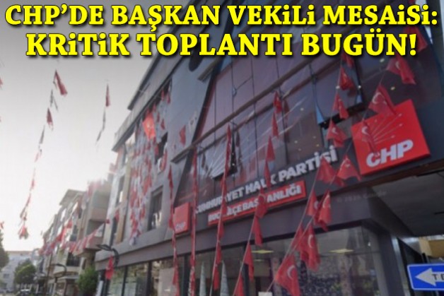 CHP’de başkan vekili mesaisi: Kritik toplantı bugün!