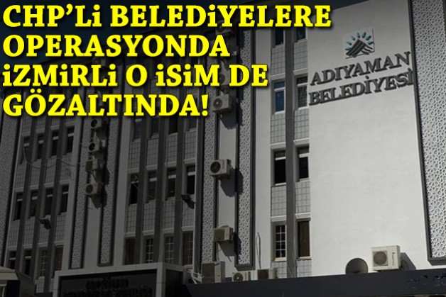 CHP’li belediyelere operasyonda İzmirli o isim de gözaltına alındı!