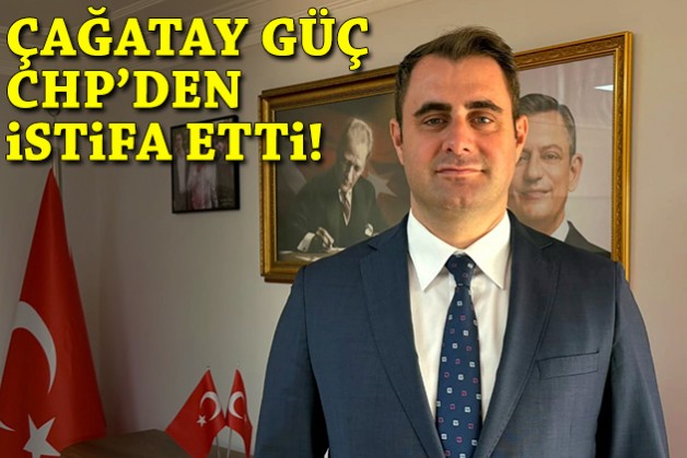 Çağatay Güç, CHP'den istifa etti!