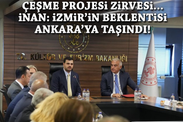 Çeşme Projesi zirvesi... İnan: İzmir'in beklentisi Ankara'ya taşındı!