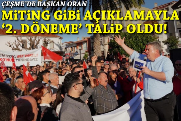 Çeşme’de başkan Oran miting gibi açıklamayla '2. döneme' talip oldu