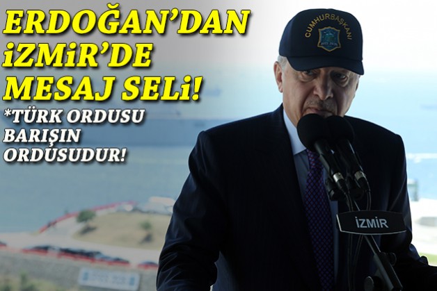 Cumhurbaşkanı Erdoğan'dan İzmir'de mesaj seli: Türk ordusu, barışın ordusudur!