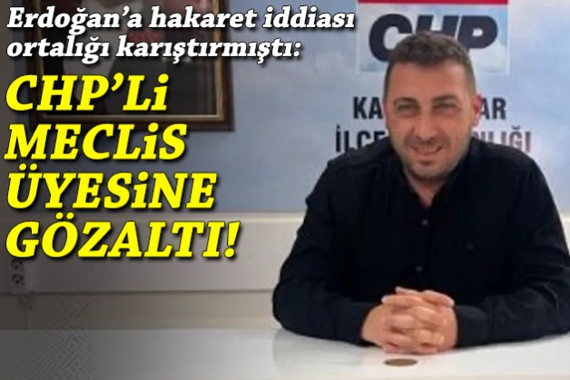 Cumhurbaşkanı’na hakaret iddiası ortalığı karıştırmıştı: CHP’li meclis üyesine gözaltı!