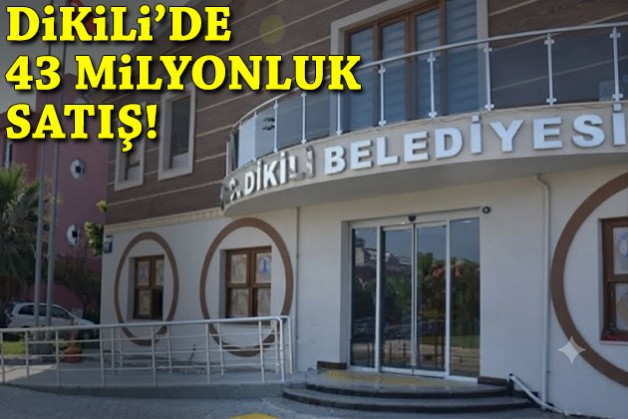 Dikili Belediyesi'nden 43 milyonluk satış!