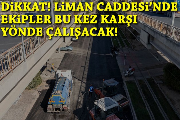 Dikkat! Liman Caddesi'nde ekipler bu kez karşı yönde çalışacak