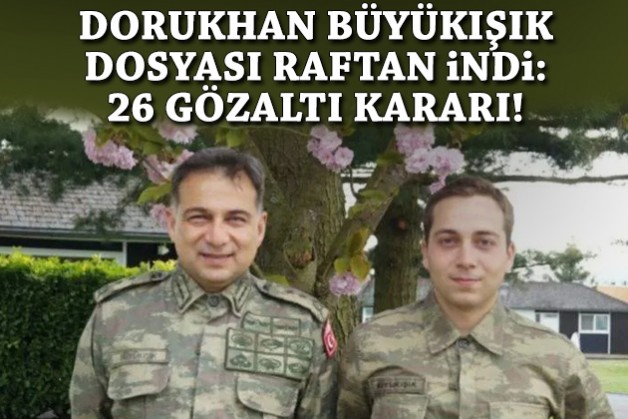 Dorukhan Büyükışık dosyası raftan indi: 26 gözaltı kararı!