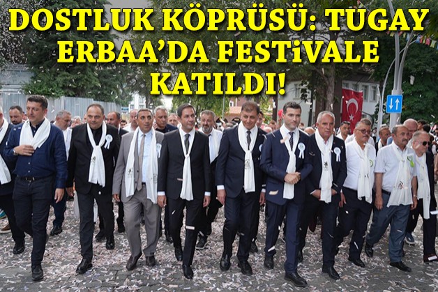 Dostluk köprüsü: Başkan Tugay, Erbaa'da festivale katıldı!