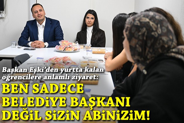 Eşki’den yurtta kalan öğrencilere ziyaret: Ben sadece belediye başkanı değil, sizin abinizim!