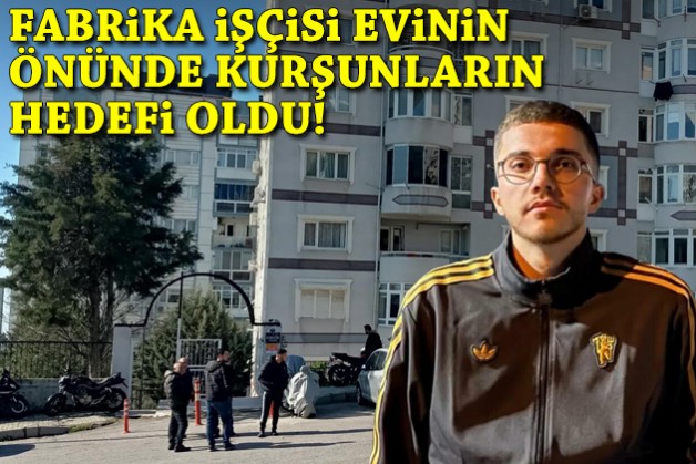 Fabrika işçisi evinin önünde kurşunların hedefi oldu!