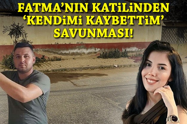 Fatma'nın katilinden 'Kendimi kaybettim' savunması