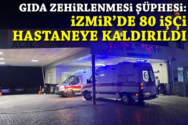 Gıda zehirlenmesi şüphesi: İzmir'de 80 işçi hastane kaldırıldı