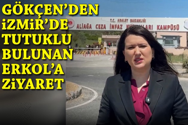 Gökçen'den İzmir'de tutuklu bulunan Erkol'a ziyaret!