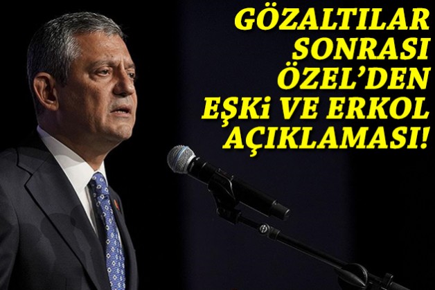 Gözaltılar sonrası Özel'den Eşki ve Erkol açıklaması!