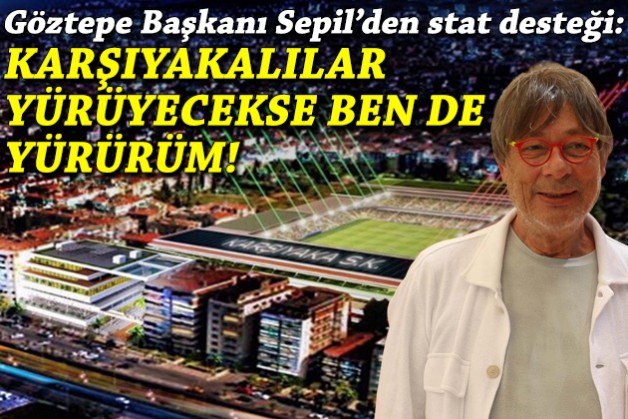 Göztepe Onursal Başkanı Sepil: Karşıyaka Stadı için ben de yürürüm!