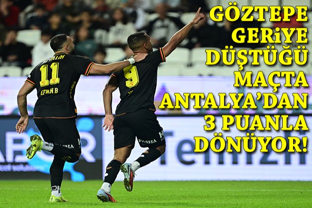 Göztepe geriye düştüğü maçta Antalya'dan 3 puanla dönüyor!