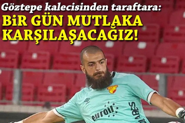 Göztepe kalecisinden taraftara: Bir gün mutlaka karşılaşacağız!
