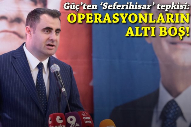 Güç'ten 'Seferihisar' tepkisi: Operasyonların altı boş!