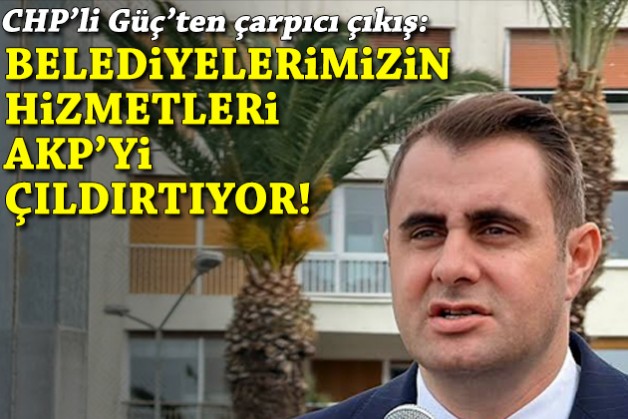 Güç'ten çarpıcı çıkış: Belediyelerimizin hizmetleri AKP'yi çıldırtıyor!