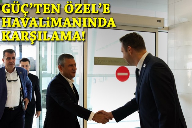Güç’ten Özel’e İzmir’de karşılama!