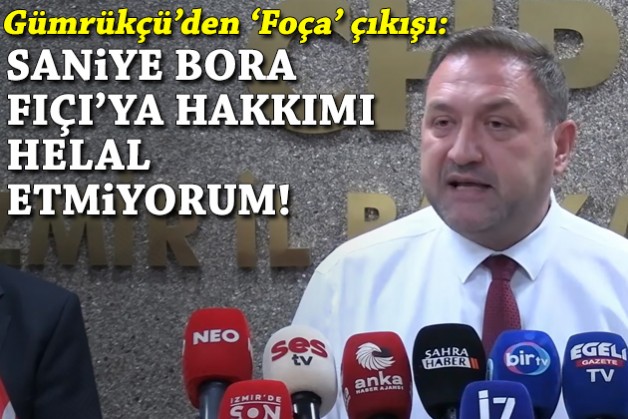 Gümrükçü'den 'Foça' çıkışı: Saniye Bora Fıçı'ya hakkımı helal etmiyorum!