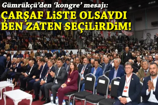 Gümrükçü'den 'kongre' mesajı: Çarşaf liste olsaydı ben zaten seçilirdim!