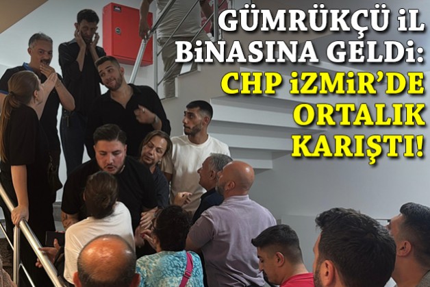 Gümrükçü destekçileriyle il binasına geldi: CHP İzmir'de ortalık karıştı!