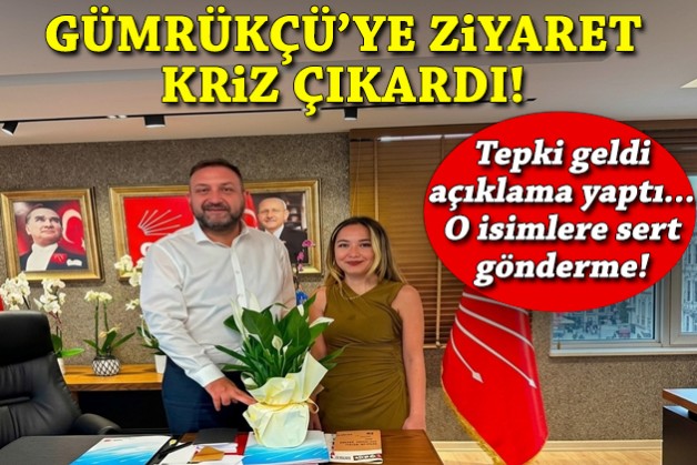 Gümrükçü’yü ziyaret etti, kriz çıktı… İlçe başkanından sert açıklama!
