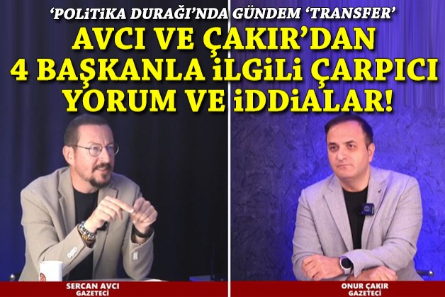 Gündem ‘transfer’ iddiaları: Avcı ve Çakır'dan 4 başkan özelinde çarpıcı yorum ve bilgiler!