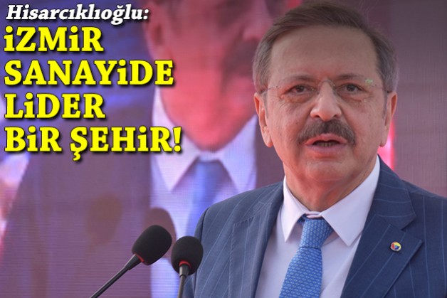 Hisarcıklıoğlu: İzmir sanayide lider bir şehir!