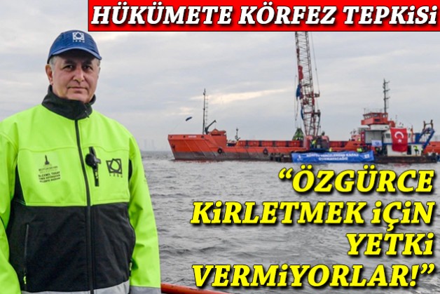 Hükümete Körfez çıkışı: Özgürce kirletmek için yetki vermiyorlar!