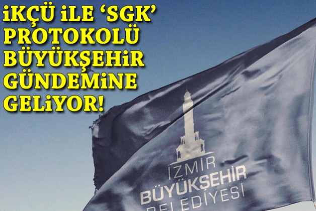 İKÇÜ ile 'SGK' protokolü Büyükşehir gündemine geliyor!
