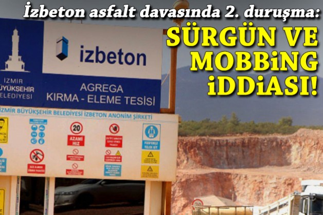 İZBETON asfalt dosyasında 2. duruşma: Sürgün ve mobbing iddiası!