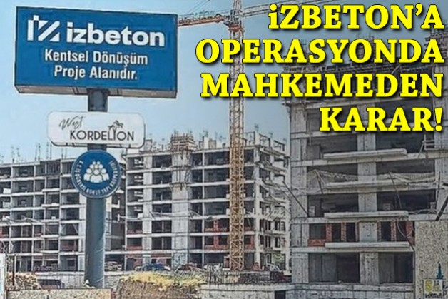 İZBETON operasyonunda mahkemeden karar!