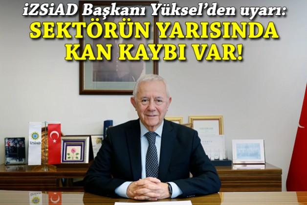 İZSİAD Başkanı Yüksel’den uyarı: Sektörlerin yarısında kan kaybı var!