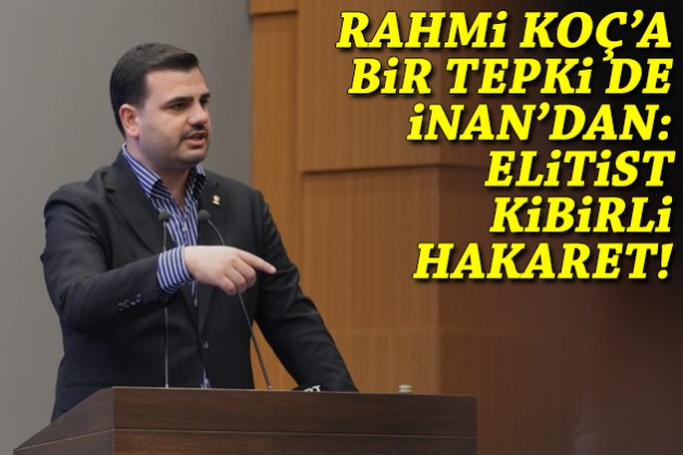 İnan'dan Rahmi Koç'un sözlerine tepki: Elitist, kibirli hakaret!