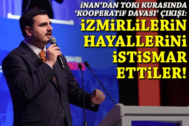 İnan'dan TOKİ kurasında 'kooperatif davası' çıkışı: İzmirlilerin hayallerini istismar ettiler!