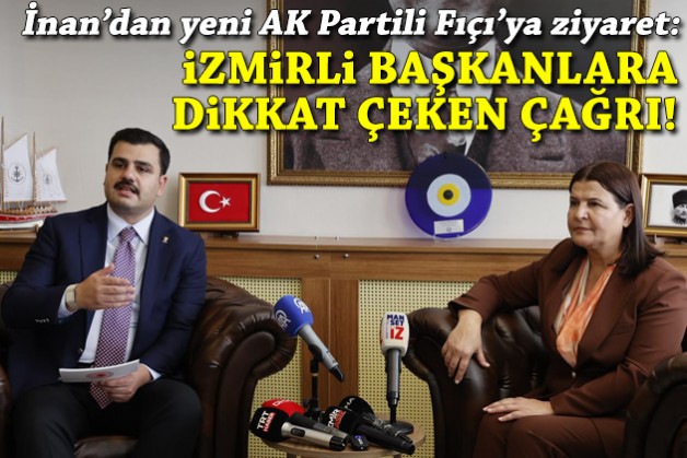 İnan'dan yeni AK Partili Fıçı'ya ziyaret ve İzmirli başkanlara dikkat çeken çağrı!