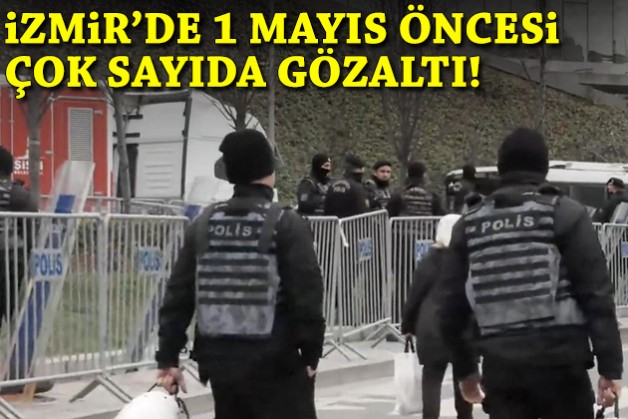 İstanbul'dan sonra İzmir: 1 Mayıs öncesi çok sayıda gözaltı!