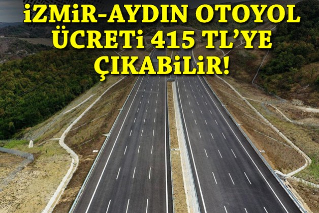 İzmir-Aydın Otoyol ücreti 415 TL’ye çıkabilir!