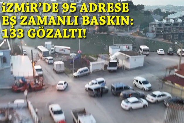 İzmir'de 95 adrese eş zamanlı baskın: 133 gözaltı!