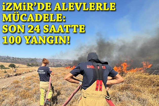 İzmir'de alevlerle mücadele: Son 24 saatte 100 yangın!