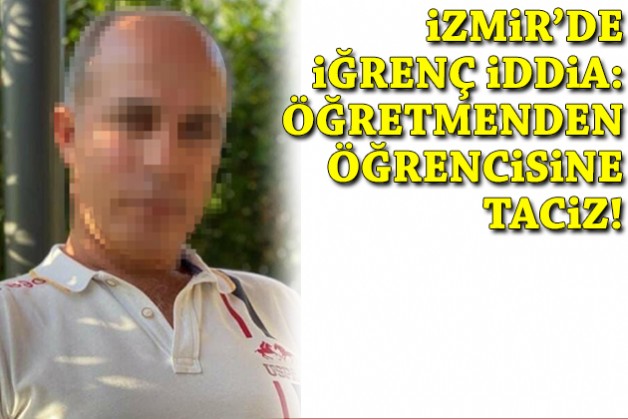 İzmir'de iğrenç iddia: Öğretmenden öğrencisine taciz!