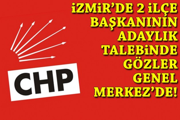 İzmir'de iki ilçe başkanının adaylık talebinde gözler Genel Merkez'de!