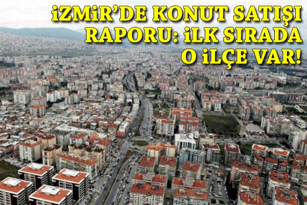 İzmir'de konut satışı raporu: İlk sırada o ilçe var!