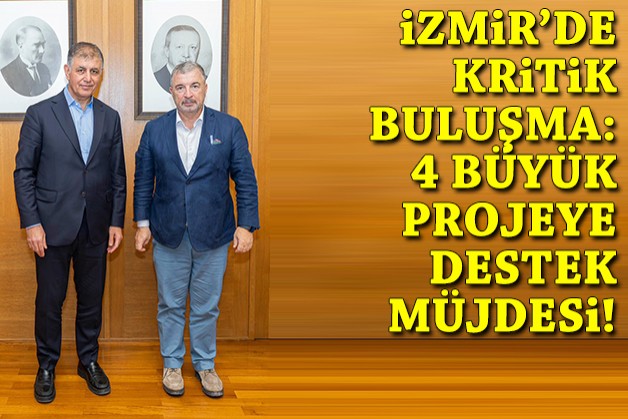 İzmir'de kritik buluşma: 4 büyük projeye destek müjdesi!