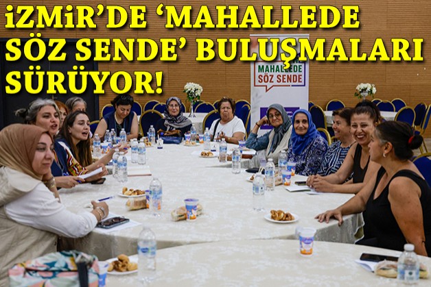 İzmir'de 'mahallede söz sende' buluşmaları sürüyor!